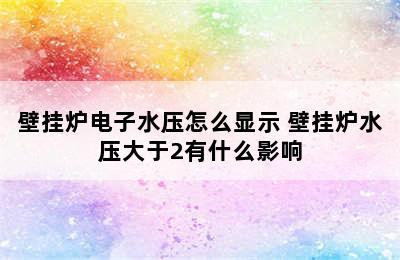 壁挂炉电子水压怎么显示 壁挂炉水压大于2有什么影响